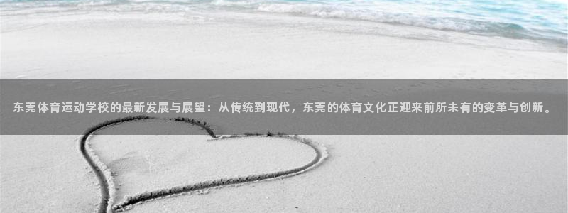 杏宇2登录地址：东莞体育运动学校的最新发展与展望：从传统到现代，东莞的体育文化正迎来前所未有的变革与创新。