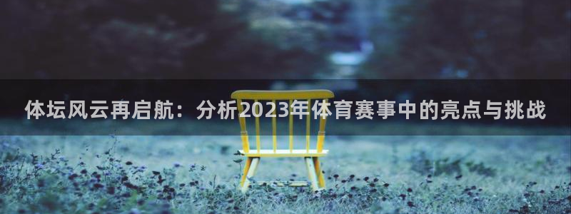杏宇官网：体坛风云再启航：分析2023年体育赛事中的亮点与挑战