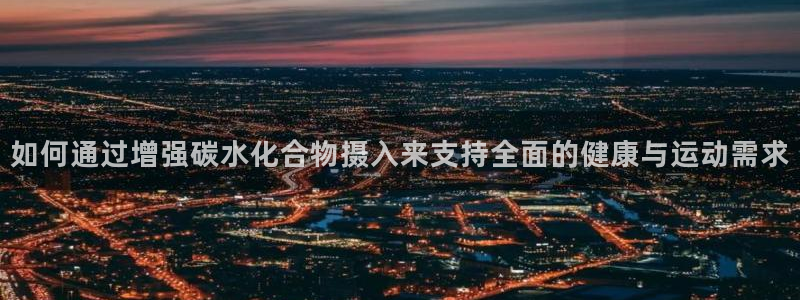 杏宇4代理：如何通过增强碳水化合物摄入来支持全面的健康与运动需求