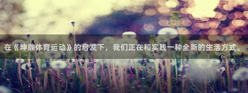 杏宇体育f开户：在《坤鼎体育运动》的启发下，我们正在和实践一种全新的生活方式。