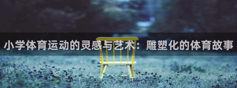 杏宇主管：小学体育运动的灵感与艺术：雕塑化的体育故事