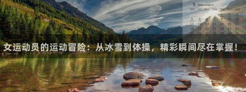 杏宇3代理：女运动员的运动冒险：从冰雪到体操，精彩瞬间尽在掌握！
