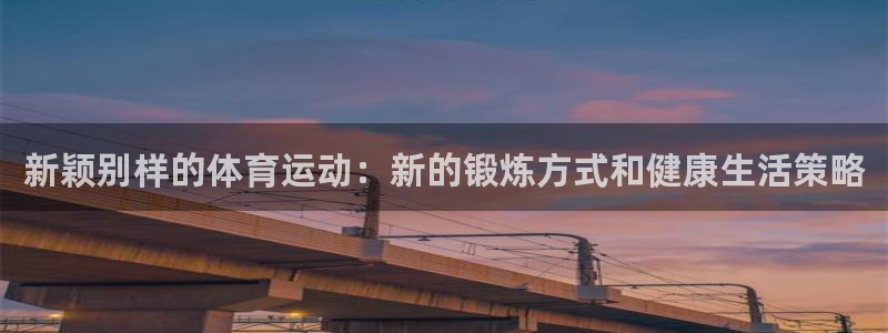 杏宇：新颖别样的体育运动：新的锻炼方式和健康生活策略