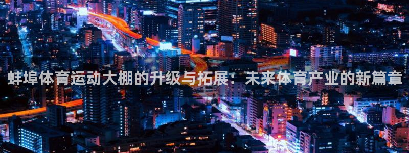 杏宇平台主管：蚌埠体育运动大棚的升级与拓展：未来体育产业的新篇章