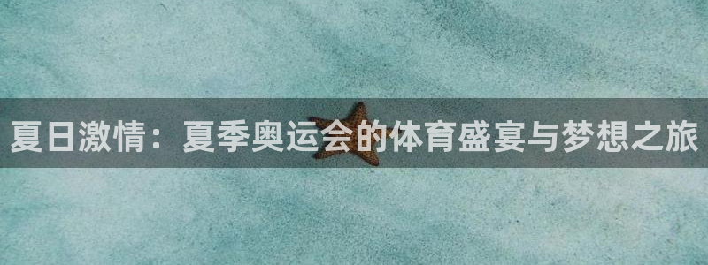 杏宇2登录地址：夏日激情：夏季奥运会的体育盛宴与梦想之旅