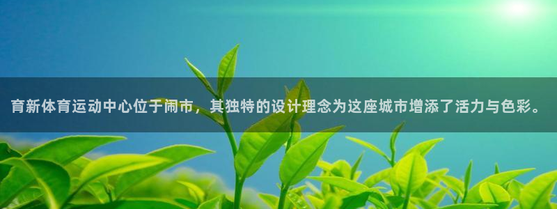 杏宇注册：育新体育运动中心位于闹市，其独特的设计理念为这座城市增添了活力与色彩。