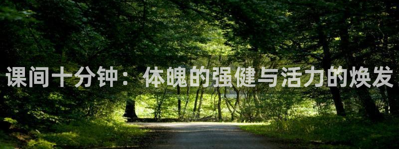 杏宇登录：课间十分钟：体魄的强健与活力的焕发