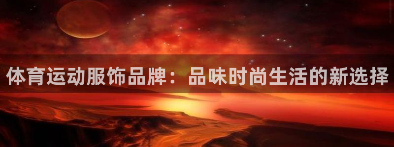 杏宇体育注册平台：体育运动服饰品牌：品味时尚生活的新选择