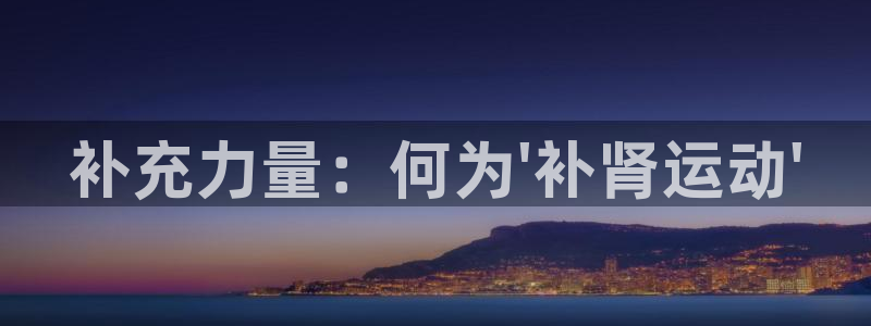 杏宇体育1招商：补充力量：何为\'补肾运动\'