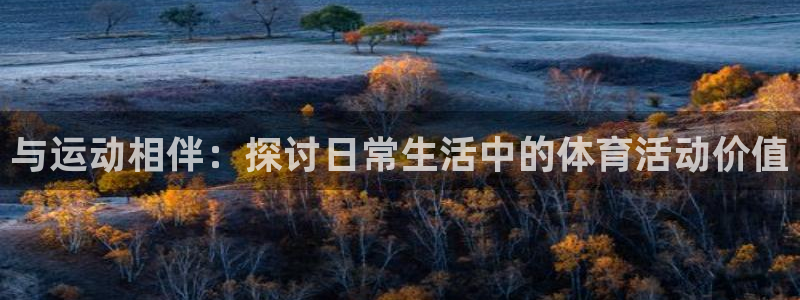 杏宇2体育登录入口：与运动相伴：探讨日常生活中的体育活动价值