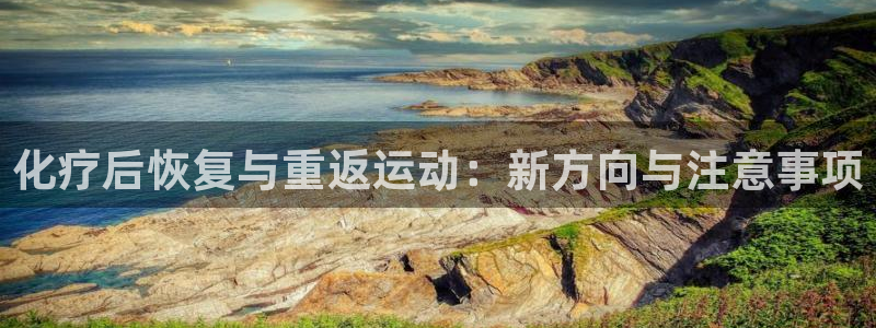 杏宇3平台注册：化疗后恢复与重返运动：新方向与注意事项