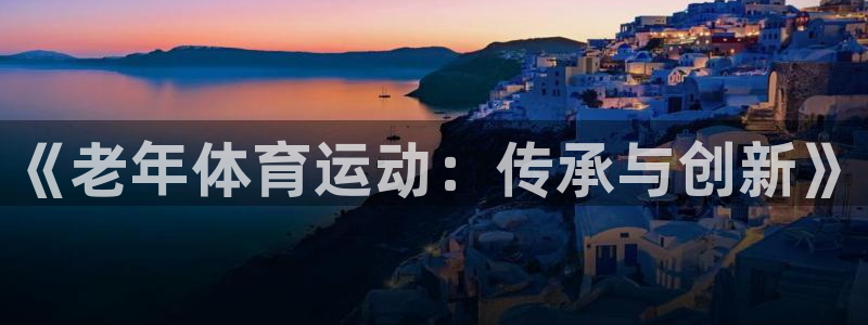 杏宇3登陆：《老年体育运动：传承与创新》