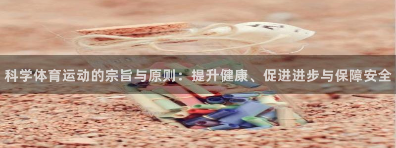 杏宇股份：科学体育运动的宗旨与原则：提升健康、促进进步与保障安全