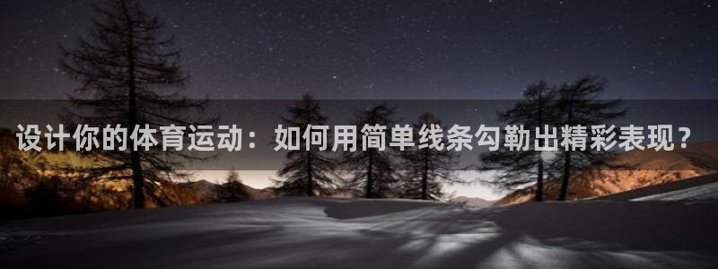 杏宇体育网页版入口：设计你的体育运动：如何用简单线条勾勒出精彩表现？