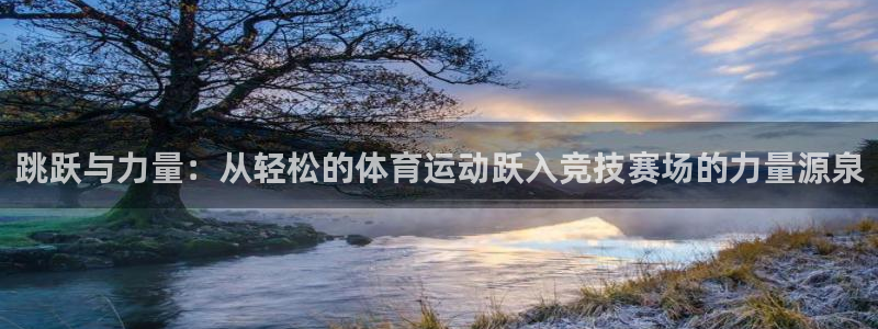 杏宇平台注册：跳跃与力量：从轻松的体育运动跃入竞技赛场的力量源泉