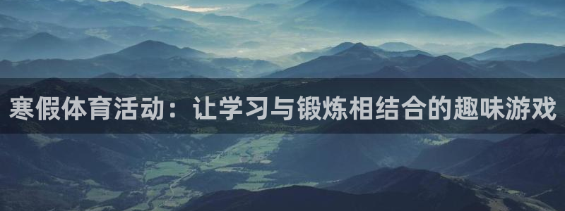 杏宇体育在线注册：寒假体育活动：让学习与锻炼相结合的趣味游戏