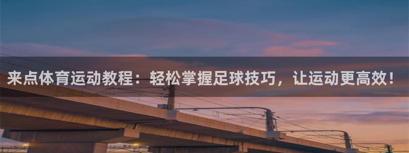 杏宇平台注册入口：来点体育运动教程：轻松掌握足球技巧，让运动更高效！
