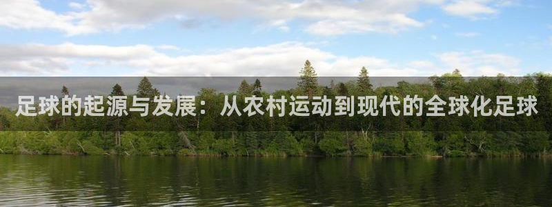 杏宇3平台登录注册：足球的起源与发展：从农村运动到现代的全球化足球