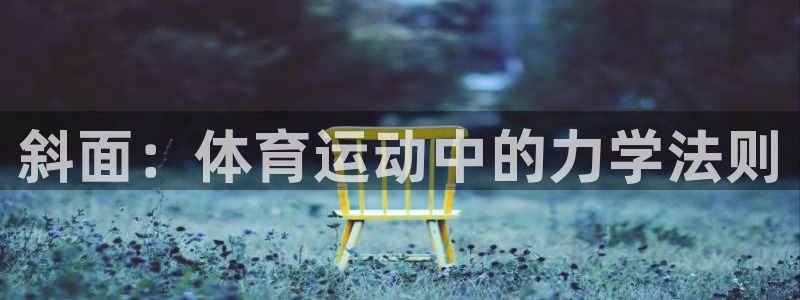 杏宇2体育登录入口：斜面：体育运动中的力学法则